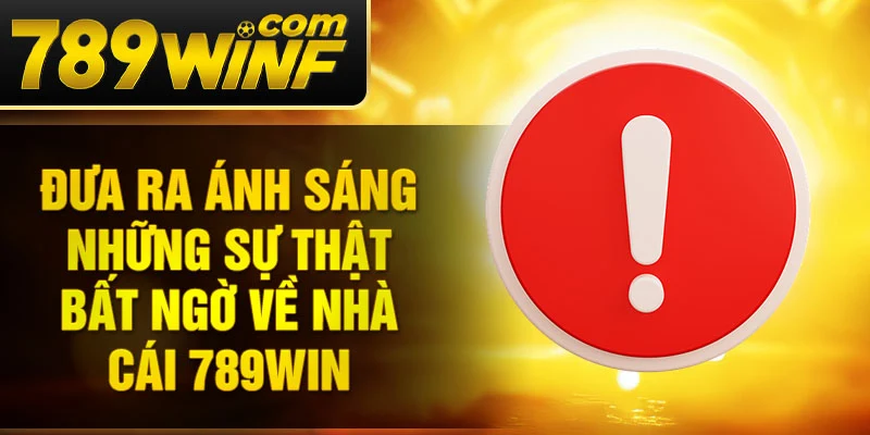 Đưa ra ánh sáng những sự thật bất ngờ về nhà cái 789Win