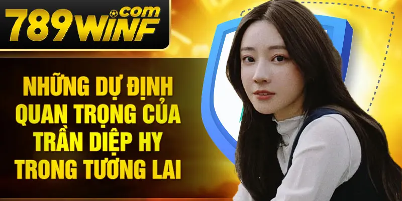 Những dự định quan trọng của Trần Diệp Hy trong tương lai